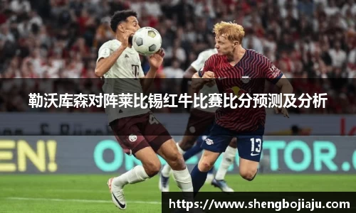 勒沃库森对阵莱比锡红牛比赛比分预测及分析